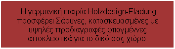 Textfeld: &nbsp;Η γερμανική εταιρία Holzdesign-Fladung προσφέρει Σάουνες, κατασκευασμένες με υψηλές προδιαγραφές φτιαγμέννες αποκλειστικά για το δικό σας χώρο.

