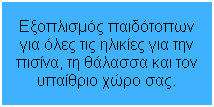 Textfeld: Εξοπλισμός παιδότοπων για όλες τις ηλικίες για την πισίνα, τη θάλασσα και τον υπαίθριο χώρο σας.
