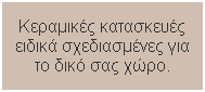 Textfeld: Κεραμικές κατασκευές ειδικά σχεδιασμένες για το δικό σας χώρο.
